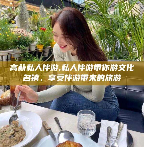 郓城高薪私人伴游,私人伴游带你游文化名镇，享受伴游带来的旅游