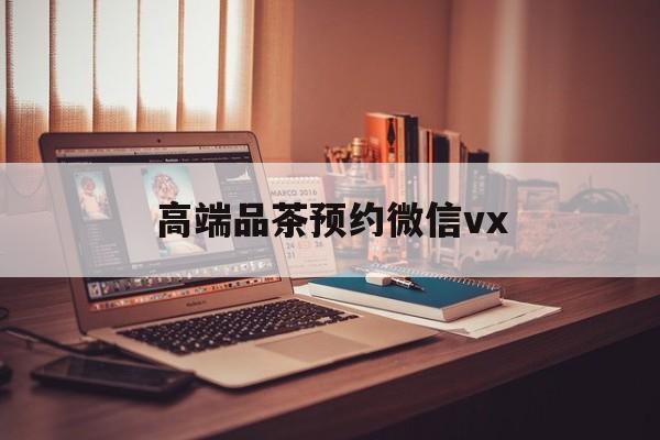 郓城关于高端品茶预约微信vx的信息