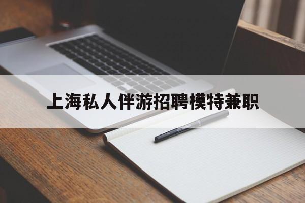 郓城关于上海私人伴游招聘模特兼职的信息